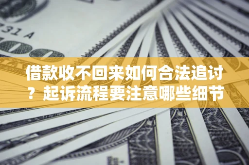 济南借款收不回来如何合法追讨？起诉流程要注意哪些细节？