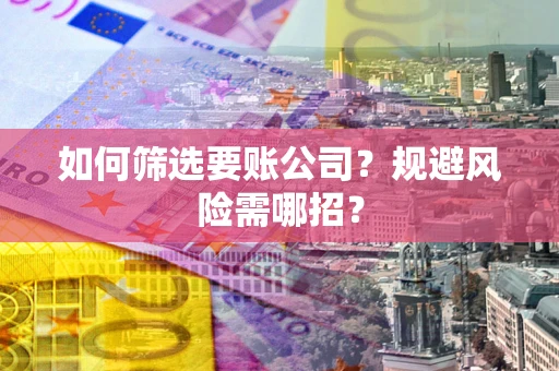 济南如何筛选要账公司？规避风险需哪招？