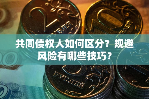 济南共同债权人如何区分？规避风险有哪些技巧？