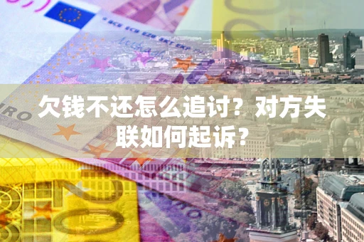 济南欠钱不还怎么追讨？对方失联如何起诉？