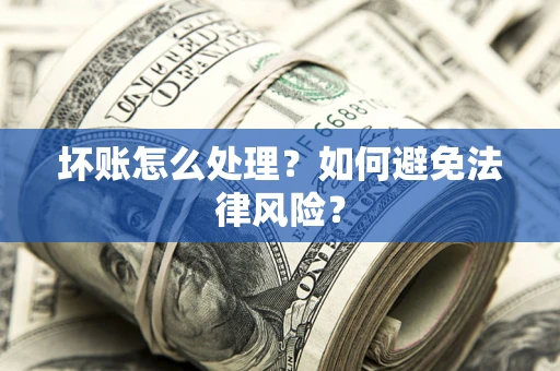 济南坏账怎么处理？如何避免法律风险？