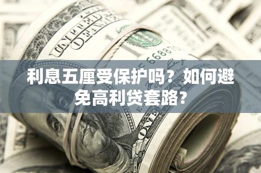 济南利息五厘受保护吗？如何避免高利贷套路？