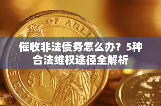 济南催收非法债务怎么办？5种合法维权途径全解析