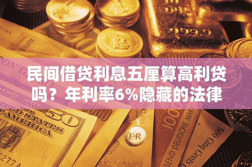 济南民间借贷利息五厘算高利贷吗？年利率6%隐藏的法律风险全解析