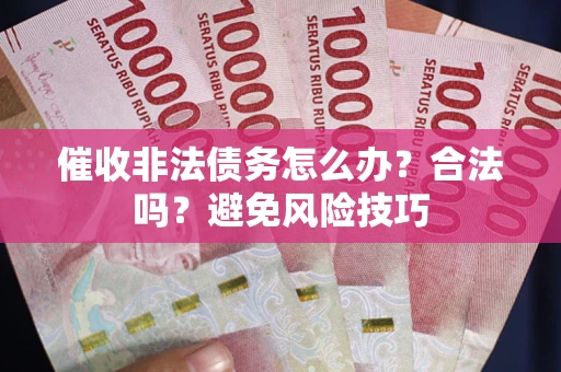 济南催收非法债务怎么办？合法吗？避免风险技巧