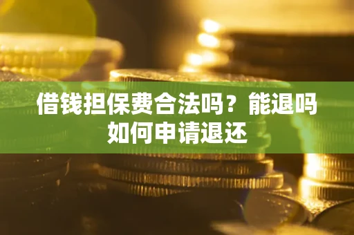 济南借钱担保费合法吗？能退吗如何申请退还