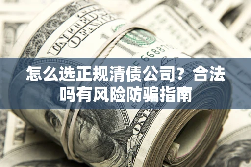 济南怎么选正规清债公司？合法吗有风险防骗指南