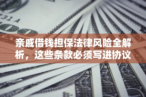 济南亲戚借钱担保法律风险全解析，这些条款必须写进协议
