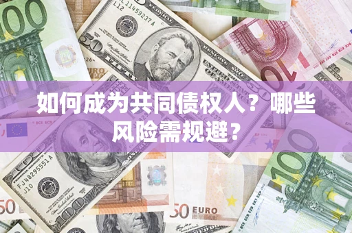 济南如何成为共同债权人？哪些风险需规避？