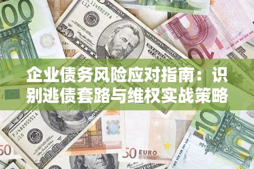 济南企业债务风险应对指南：识别逃债套路与维权实战策略
