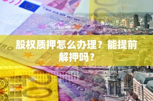 济南股权质押怎么办理？能提前解押吗？