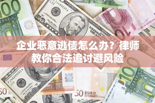济南企业恶意逃债怎么办？律师教你合法追讨避风险