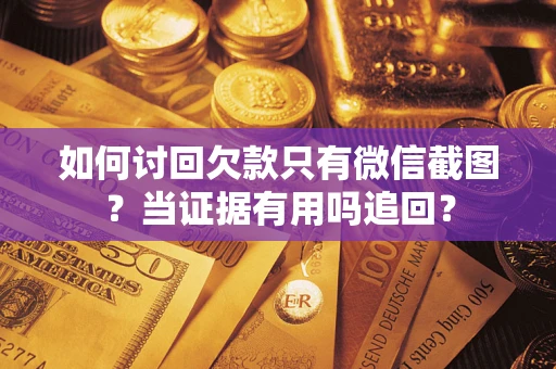 济南如何讨回欠款只有微信截图？当证据有用吗追回？