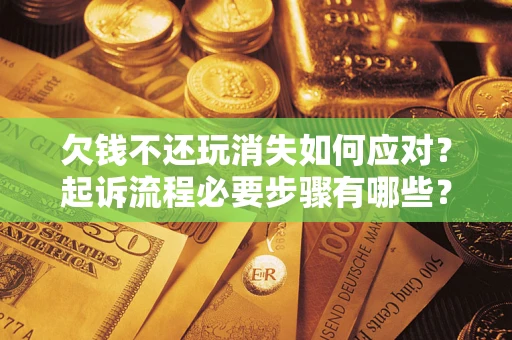 济南欠钱不还玩消失如何应对？起诉流程必要步骤有哪些？