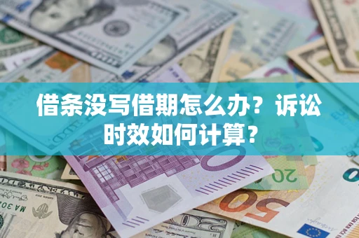 济南借条没写借期怎么办？诉讼时效如何计算？