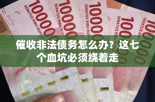 济南催收非法债务怎么办？这七个血坑必须绕着走