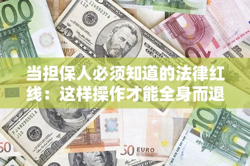 济南当担保人必须知道的法律红线：这样操作才能全身而退