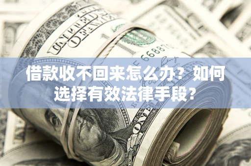 济南借款收不回来怎么办？如何选择有效法律手段？