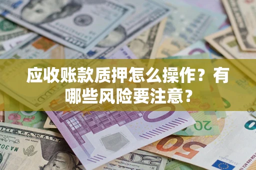 济南应收账款质押怎么操作？有哪些风险要注意？