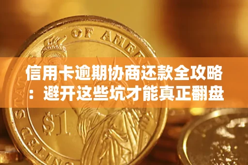 济南信用卡逾期协商还款全攻略：避开这些坑才能真正翻盘