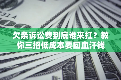 济南欠条诉讼费到底谁来扛？教你三招低成本要回血汗钱